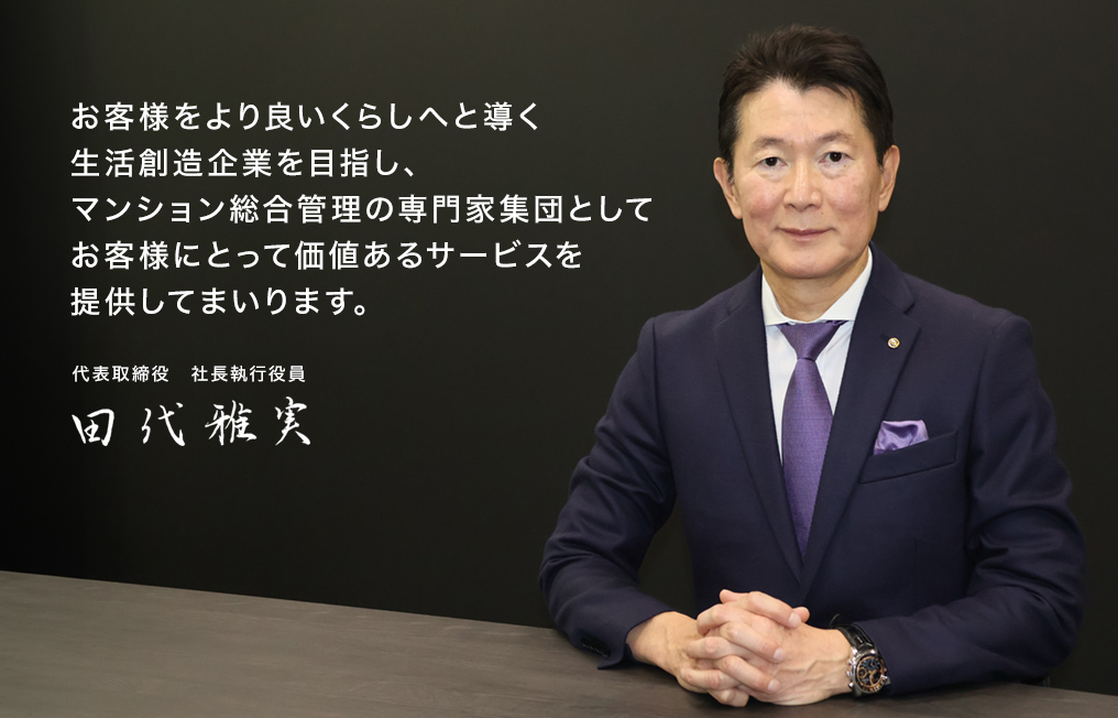 東京建物グループの実績を活かし、時代の変化やご要望に応え、すべてのお客様に「安心・安全・快適」なサービスを提供してまいります。 代表取締役社長 栄田 聡